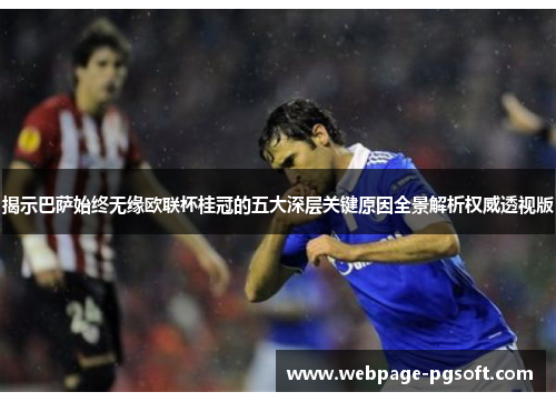 揭示巴萨始终无缘欧联杯桂冠的五大深层关键原因全景解析权威透视版