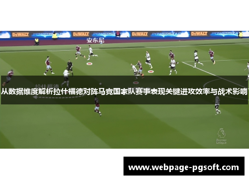 从数据维度解析拉什福德对阵马竞国家队赛事表现关键进攻效率与战术影响