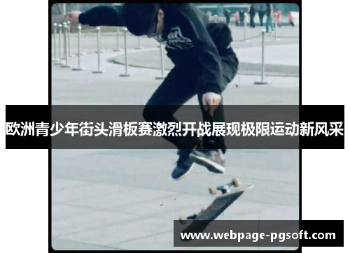欧洲青少年街头滑板赛激烈开战展现极限运动新风采